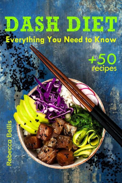 The Dash Diet : Everything You Need To Know And 50 Incredible Dash Diet Recipes