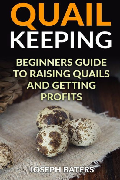 Quail Keeping : Beginners Guide To Raising Quails And Getting Profits