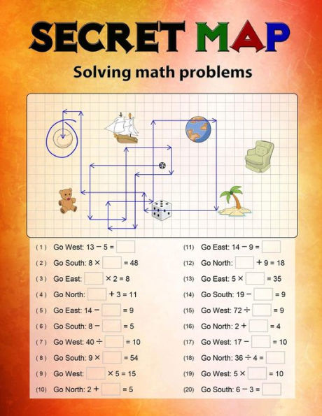 Secret Map : Mathematics Workbook Skills, Puzzles That Uses Numbers, Directions To Lead The Correct Goal, Solving Math Problems, Addition, Subtraction, Multiplicat