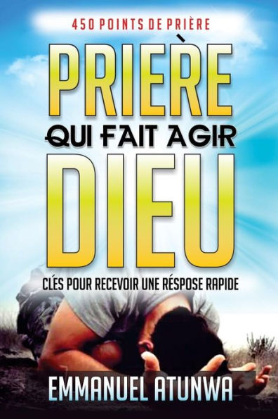 Priere Qui Fait Agir Dieu : Cl?s Pour Recevoir Une R?ponse Rapid