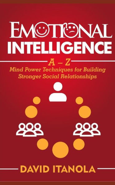 Emotional Intelligence: A – Z Mind Power Techniques for Building Stronger Social Relationships