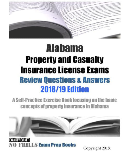Alabama Property and Casualty Insurance License Exams Review Questions & Answers 2018/19 Edition: A Self-Practice Exercise Book focusing on the basic concepts of property insurance in AZ