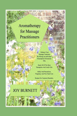 Aromatherapy for Massage Practitioners: A Comprehensive Guide to 40 of the Most Therapeutic Oils