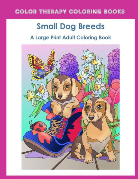 Large Print Adult Coloring Book of Small Dog Breeds: An Easy, Simple Coloring Book for Adults of Small Breed Dogs including Dachshund, Chihuahua, Pug, ... and Terrier. (Perfect for dog lovers)