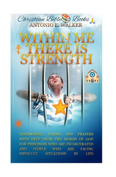 Within Me There Is Strength : Motivational Christian Testimonies, Poems And Prayers With Help From The Holy Bible