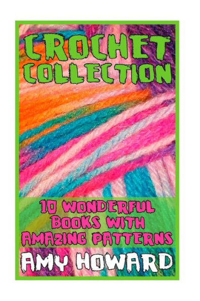 Crochet Collection: 10 Wonderful Books with Amazing Patterns: (Crochet Patterns, Crochet Stitches) (Crochet Book)