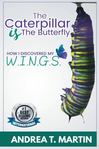 The Caterpillar Is The Butterfly : How I Discovered My W. I. N. G. S.