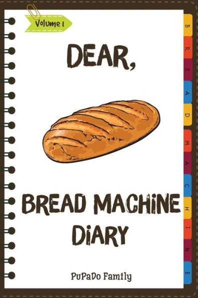 Dear, Bread Machine Diary: Make An Awesome Month With 31 Easy Bread Machine Recipes! (Bread Machine Book, Bread Machine Recipe Book, Best Bread Machine Cookbook)