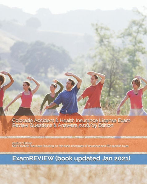Colorado Accident & Health Insurance License Exam Review Questions & Answers 2018/19 Edition: Self-Practice Exercises focusing on the basic principles of insurance and CO specific rules