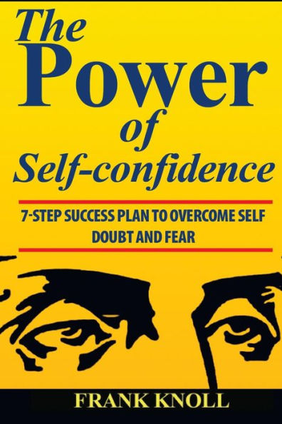 Power Of Self-Confidence : 7-Step Success Plan To Overcome Self Doubt And Fear