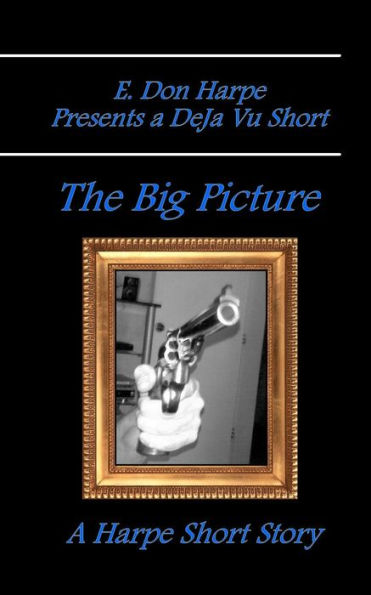 E. Don Harpe Presents DeJa Vu The Big Picture