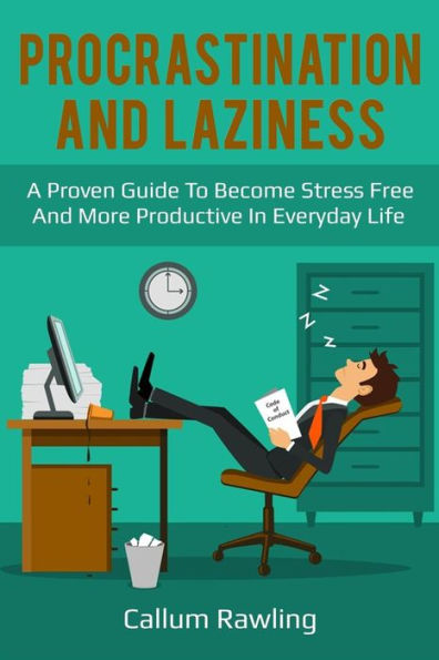 Procrastination And Laziness : A Proven Guide To Become Stress Free And More Productive In Everyday Life