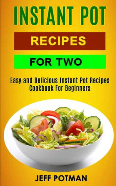 Instant Pot Recipes For Two: Easy And Delicious Instant Pot Recipes Cookbook For Beginners (Instant Pot For 2)