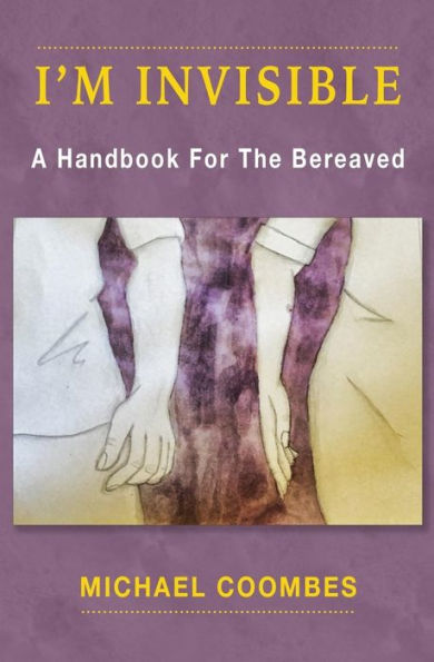 I'm Invisible: A Handbook For The Bereaved