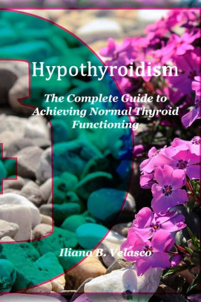 Hypothyroidism: The Complete Guide to Achieving Normal Thyroid Functioning