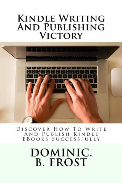 Kindle Writing And Publishing Victory: Discover How To Write And Publish Kindle EBooks Successfully (Kindle Victory)