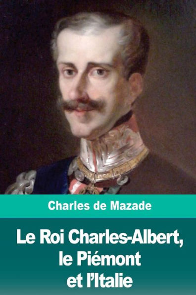 Le Roi Charles-Albert, le Piemont et l’Italie (French Edition)