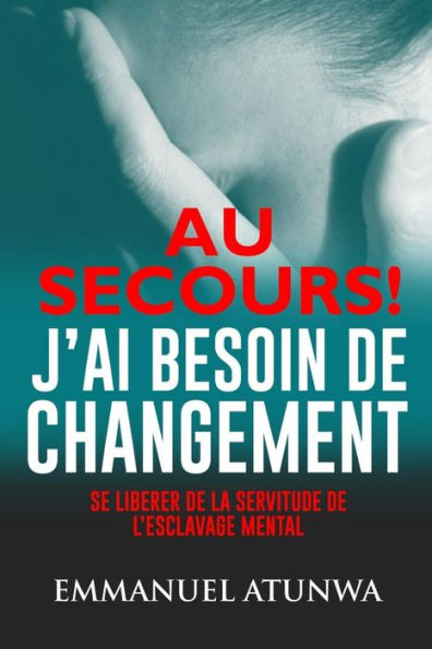 Au Secour J?ai Besion De Changement: Se Liberer De La Servitude De L�esclavage Mental (Edición Francesa)