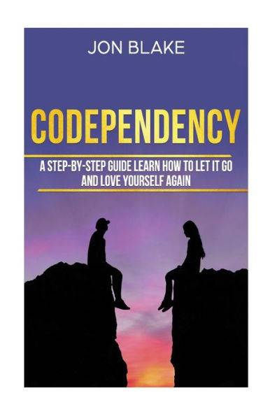 Codependencia: Una guía paso a paso aprende cómo dejarlo ir y amarte a ti mismo nuevamente