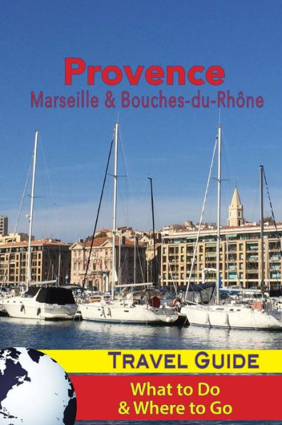 Provence Travel Guide : Marseille And Bouches-Du-Rhone: What To Do And Where To Go