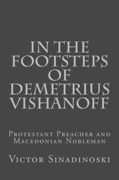 In the Footsteps of Demetrius Vishanoff: Protestant Preacher and Macedonian Nobleman (Macedonians of America)