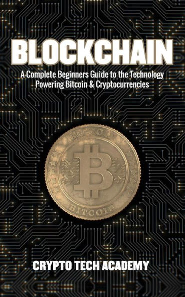 Blockchain: A Complete Beginners Guide to the Technology Powering Bitcoin & Cryptocurrencies