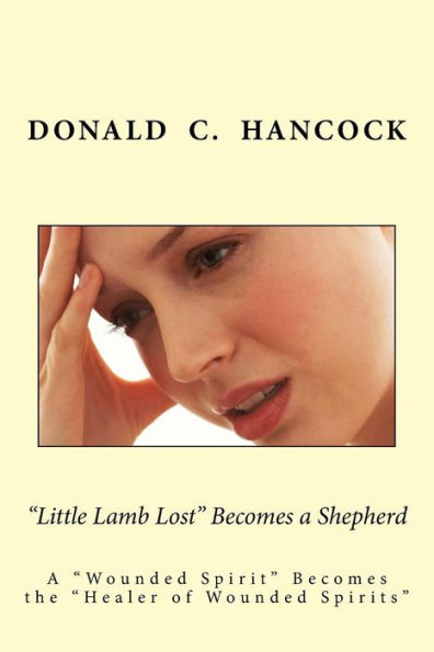 Little Lamb Lost Becomes A Shepherd : A Wounded Spirit Becomes The Healer Of Wounded Spirits