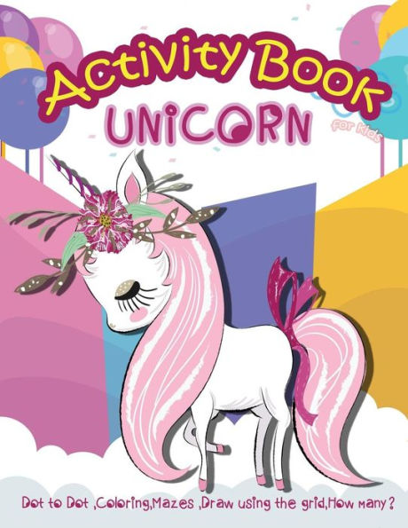 Unicorn Activity Book For Kids : Dot To Dot, Coloring, Mazes, Draw Using The Grid, How Many?