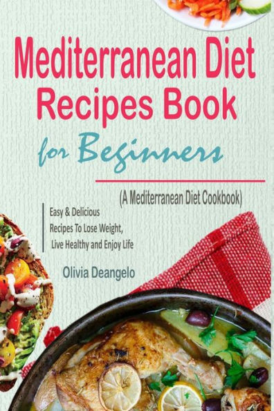 Mediterranean Diet : Mediterranean Diet Recipes Book For Beginners - With Easy And Delicious Recipes To Lose Weight, Live Healthy And Enjoy Life (A Mediterranean Diet Cookbook)