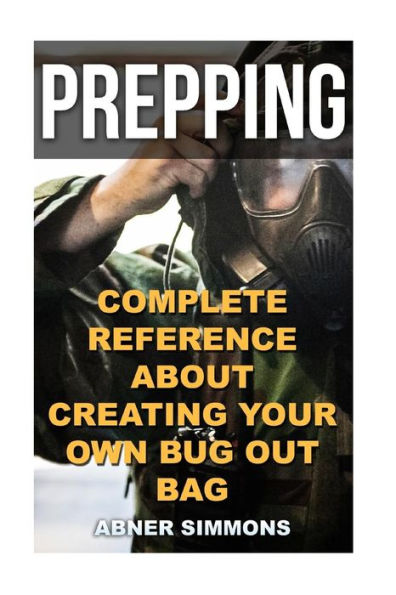 Prepping : Complete Reference About Creating Your Own Bug Out Bag