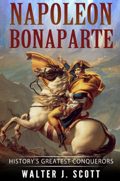 Napoleon Bonaparte : History's Greatest Conquerors