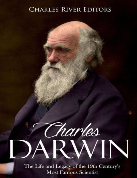 Charles Darwin: The Life and Legacy of the 19th Century�s Most Famous Scientist