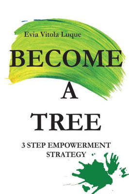 Become a Tree!: Motivational and inspirational go to action self- development handbook for those who want to improve their evolution as human being and quality of relationships and life in general.