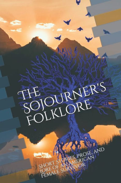 The Sojourners Folklore : Short Stories, Prose, And Lore Of An American Female Survivor