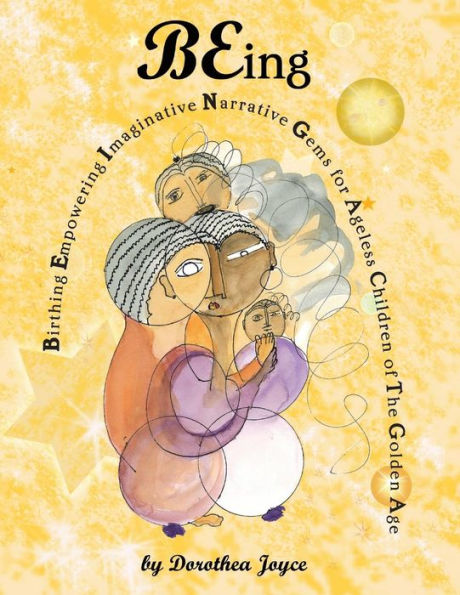 BEing: Birthing Empowering Imaginative Narrative Gems for the Ageless Children of The Golden Age (BEing Series)