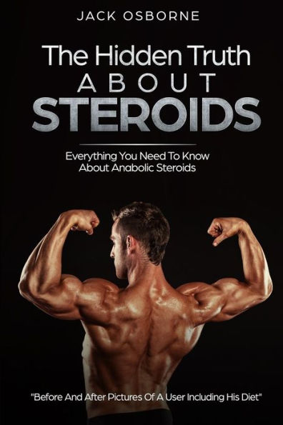 The Hidden Truth About Steroids : Everything You Need To Know About Anabolic Steroids | How To Use Steroids, Diary Of A User And Much More