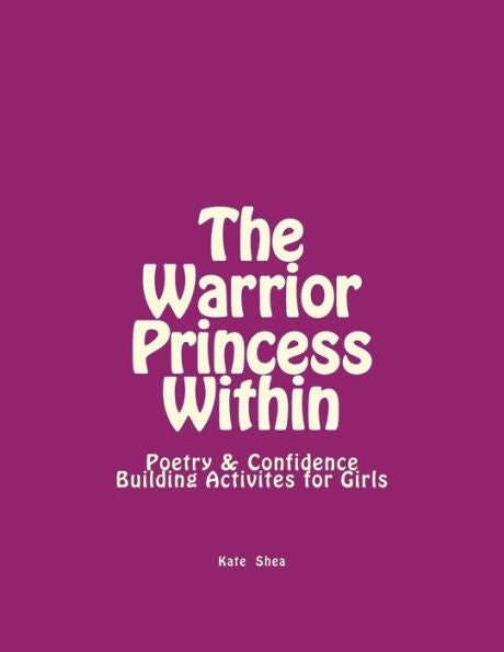 The Warrior Princess Within : Poetry And Confidence-Building Activites For Girls