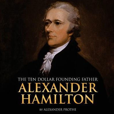 Alexander Hamilton: The Ten-Dollar Founding Father