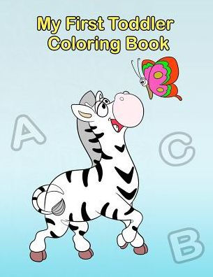 My First Toddler Coloring Book : Fun With Numbers, Letters, Shapes, Colors, And Animals!