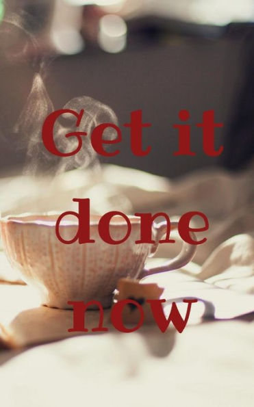 Get it done now
