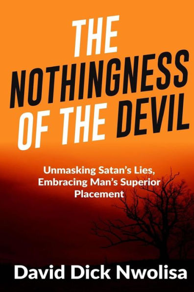 Nothingness Of The Devil : Unmasking Satan's Lies, Embracing Man's Superior Placement