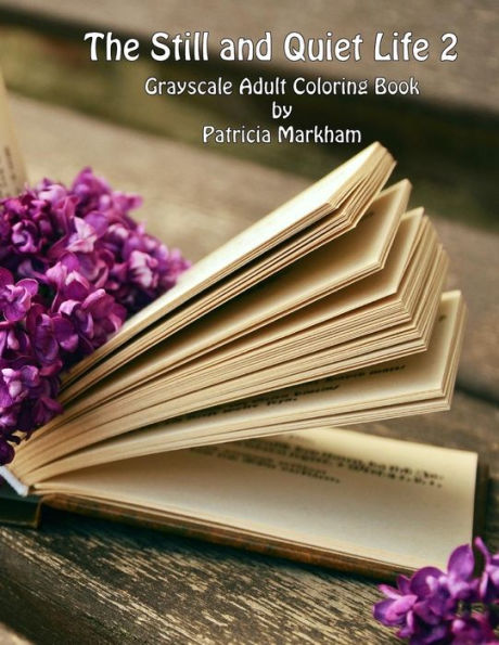 The Still And Quiet Life 2 : Grayscale Adult Coloring Book