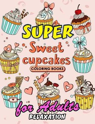 Sweet Cupcake Coloring Book : Desserts Coloring Book Easy, Fun, Beautiful Coloring Pages For Adults Teen And Girls