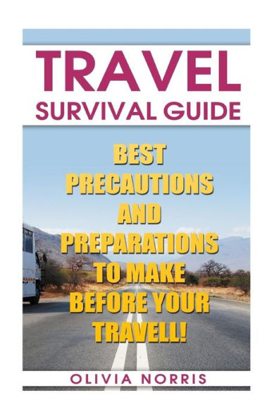 Travel Survival Guide : Best Precautions And Preparations To Make Before Your Travell!