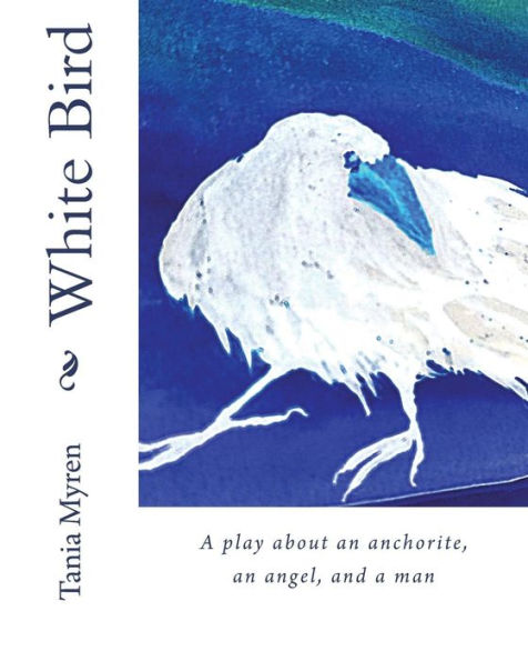 White Bird : A Play About An Anchorite, An Angel, And A Man