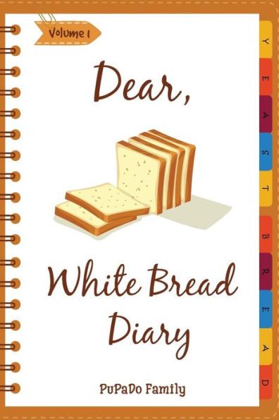 Dear, White Bread Diary: Make An Awesome Month With 31 Best White Bread Recipes! (Bread Machine Recipe Book, Bread Machine Cookbook, Best Italian Cookbook, Best Italian Recipes)