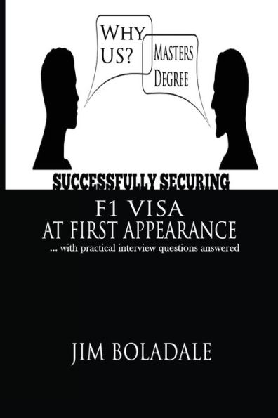 Successfully Securing Your F1Visa At First Appearance : ... With Practical Interview Questions Answered