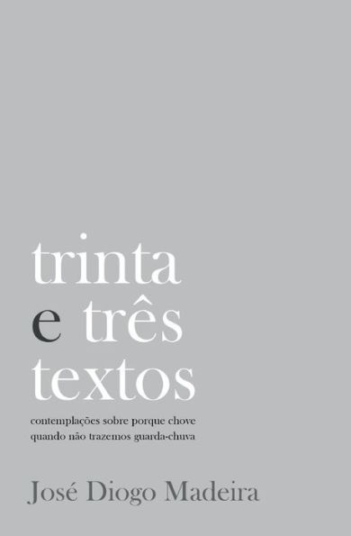 Trinta E Três Textos : Contemplações Sobre Porque Chove Quando Não Trazemos Guarda-Chuva