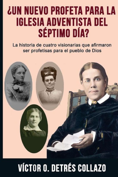 ¿Un nuevo profeta para la Igesia Adventista del Séptimo Día?: La historia de cuatro visionarias que afirmaron ser profetisas para el pueblo de Dios (Spanish Edition)