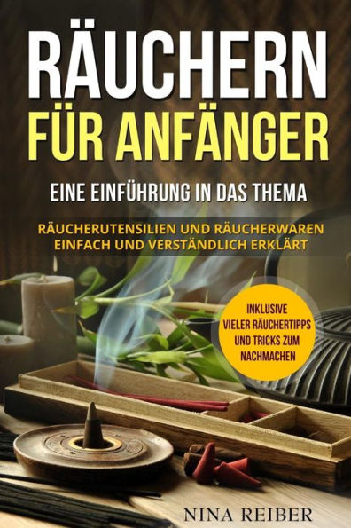 R?uchern F?r Anf?nger : Eine Einf?hrung In Das Thema R?uchern. R?ucherutensilien Und R?ucherwaren Einfach Und Verst?ndlich Erkl?rt. Inklusive Vieler R?uchertipps Und Tricks Zum Nachmachen